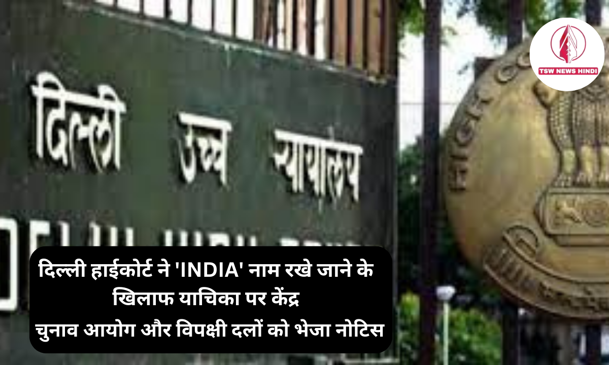 दिल्ली हाईकोर्ट ने ‘INDIA’ नाम रखे जाने के खिलाफ याचिका पर केंद्र, चुनाव आयोग और विपक्षी दलों को भेजा नोटिस