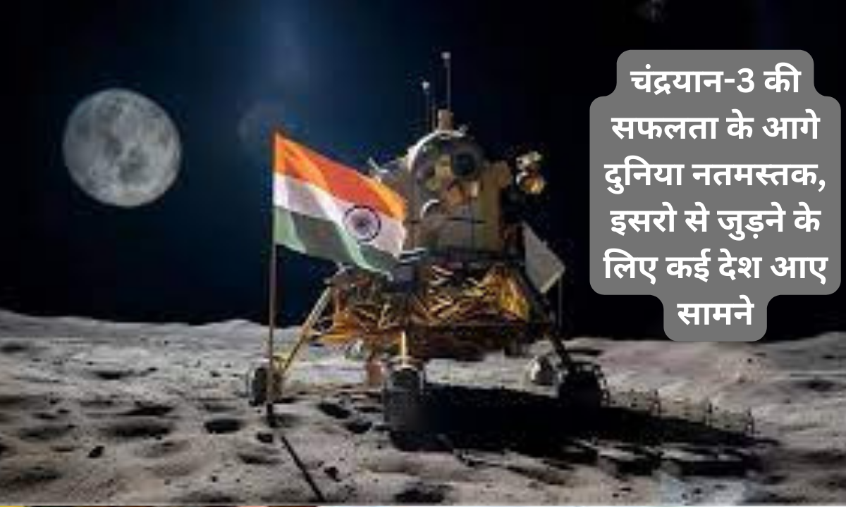 चंद्रयान-3 की सफलता के आगे दुनिया नतमस्तक, इसरो से जुड़ने के लिए कई देश आए सामने