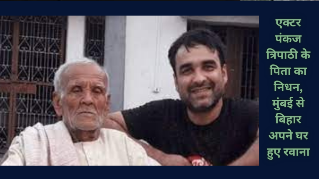 एक्टर पंकज त्रिपाठी के पिता का निधन, मुंबई से बिहार अपने घर हुए रवाना