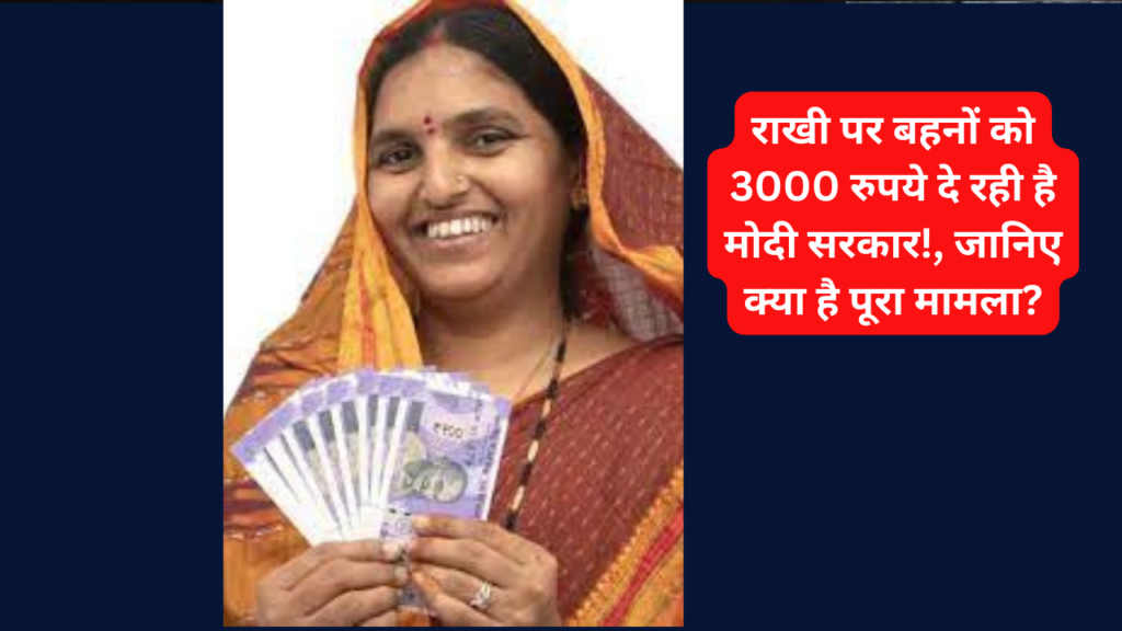 राखी पर बहनों को 3000 रुपये दे रही है मोदी सरकार