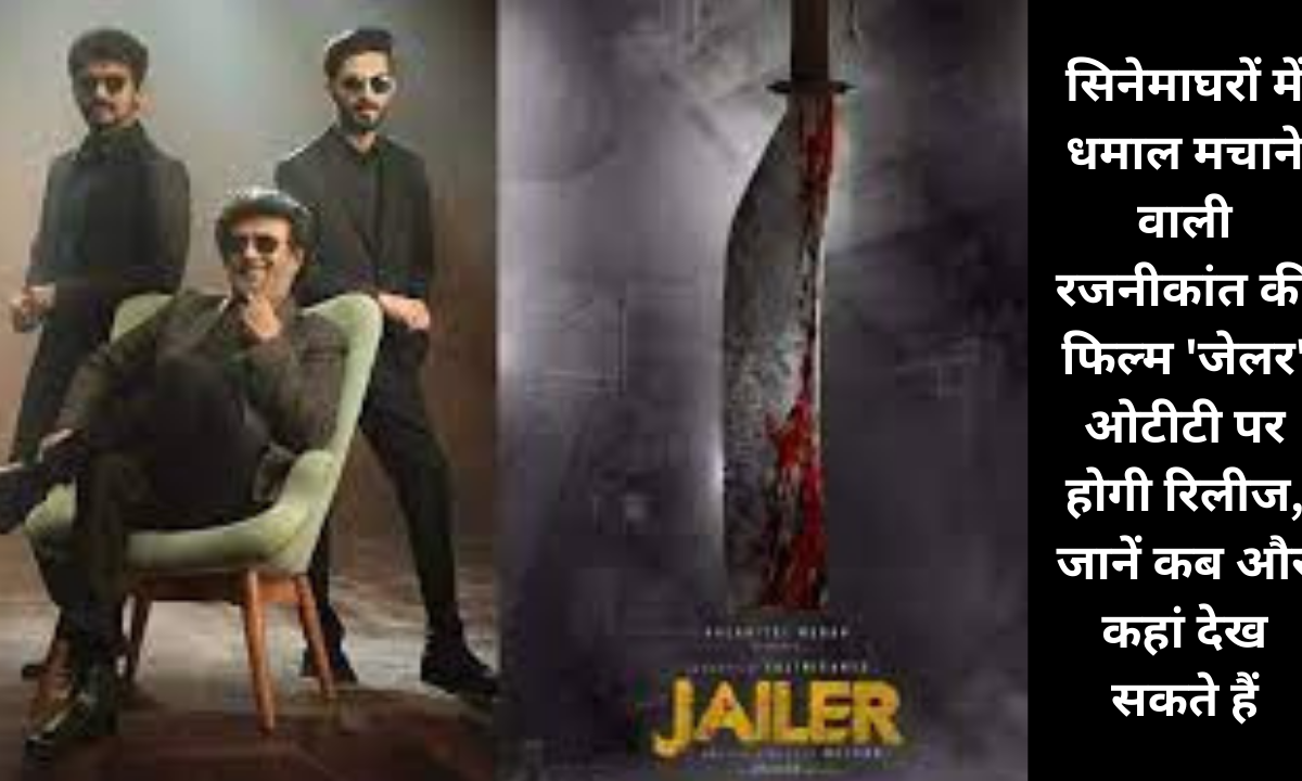 सिनेमाघरों में धमाल मचाने वाली रजनीकांत की फिल्म ‘जेलर’ ओटीटी पर होगी रिलीज, जानें कब और कहां देख सकते हैं