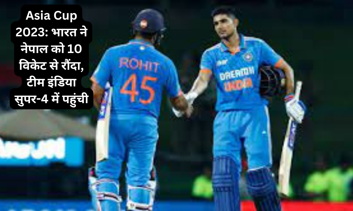 Asia Cup 2023: भारत ने नेपाल को 10 विकेट से रौंदा, टीम इंडिया सुपर-4 में पहुंची