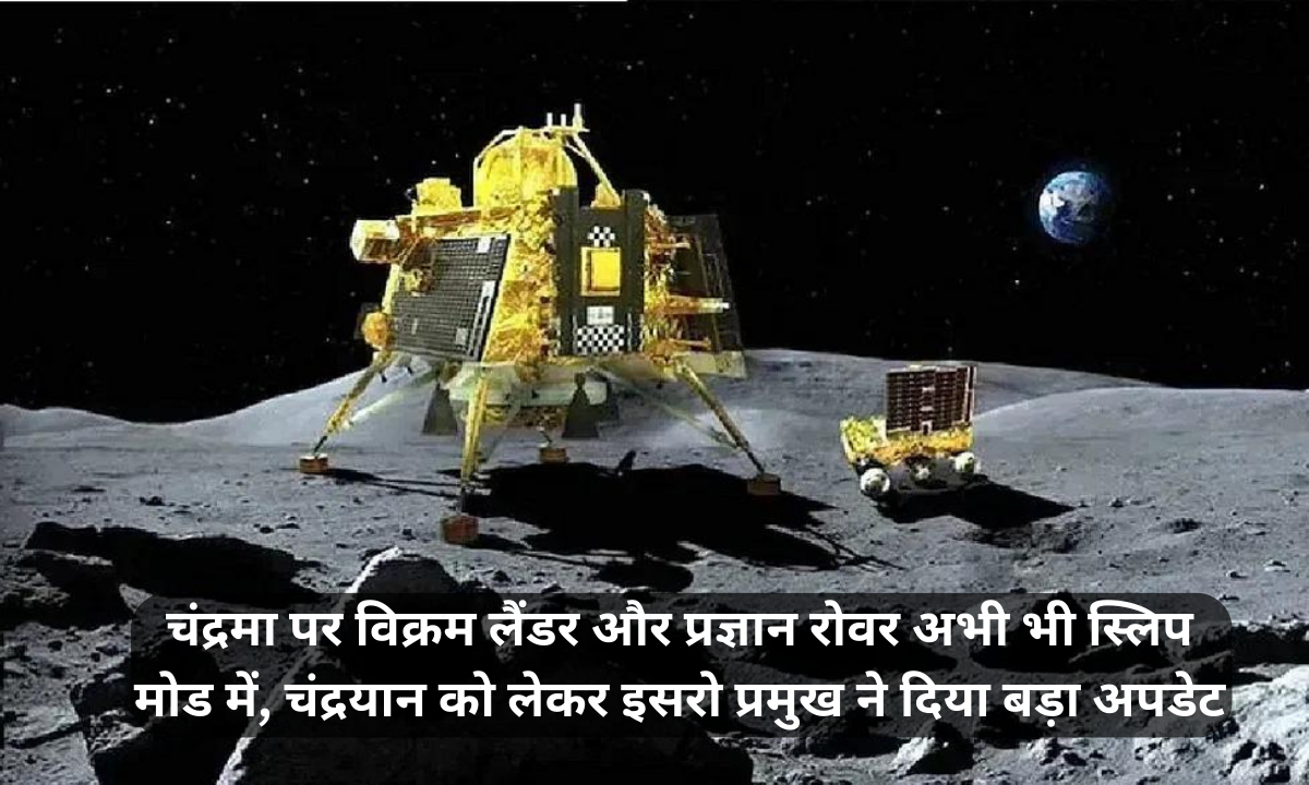चंद्रमा पर विक्रम लैंडर और प्रज्ञान रोवर अभी भी स्लिप मोड में, चंद्रयान को लेकर इसरो प्रमुख ने दिया बड़ा अपडेट