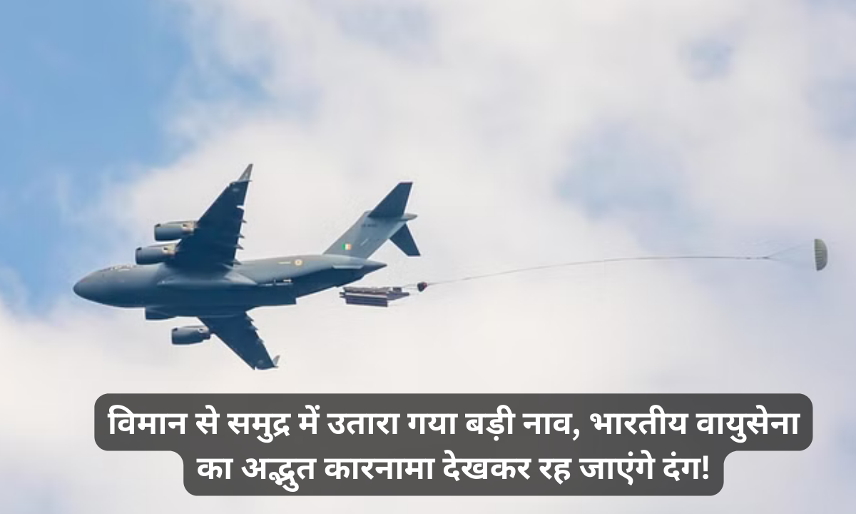 विमान से समुद्र में उतारा गया बड़ी नाव, भारतीय वायुसेना का अद्भुत कारनामा देखकर रह जाएंगे दंग
