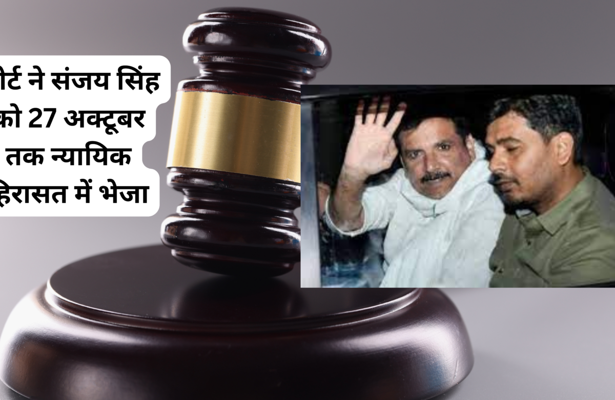 नहीं मिली आप नेता संजय सिंह को राहत, कोर्ट ने संजय सिंह को 27 अक्टूबर तक न्यायिक हिरासत में भेजा
