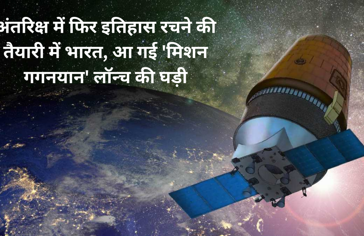 अंतरिक्ष में फिर इतिहास रचने की तैयारी में भारत, आ गई ‘मिशन गगनयान’ लॉन्च की घड़ी