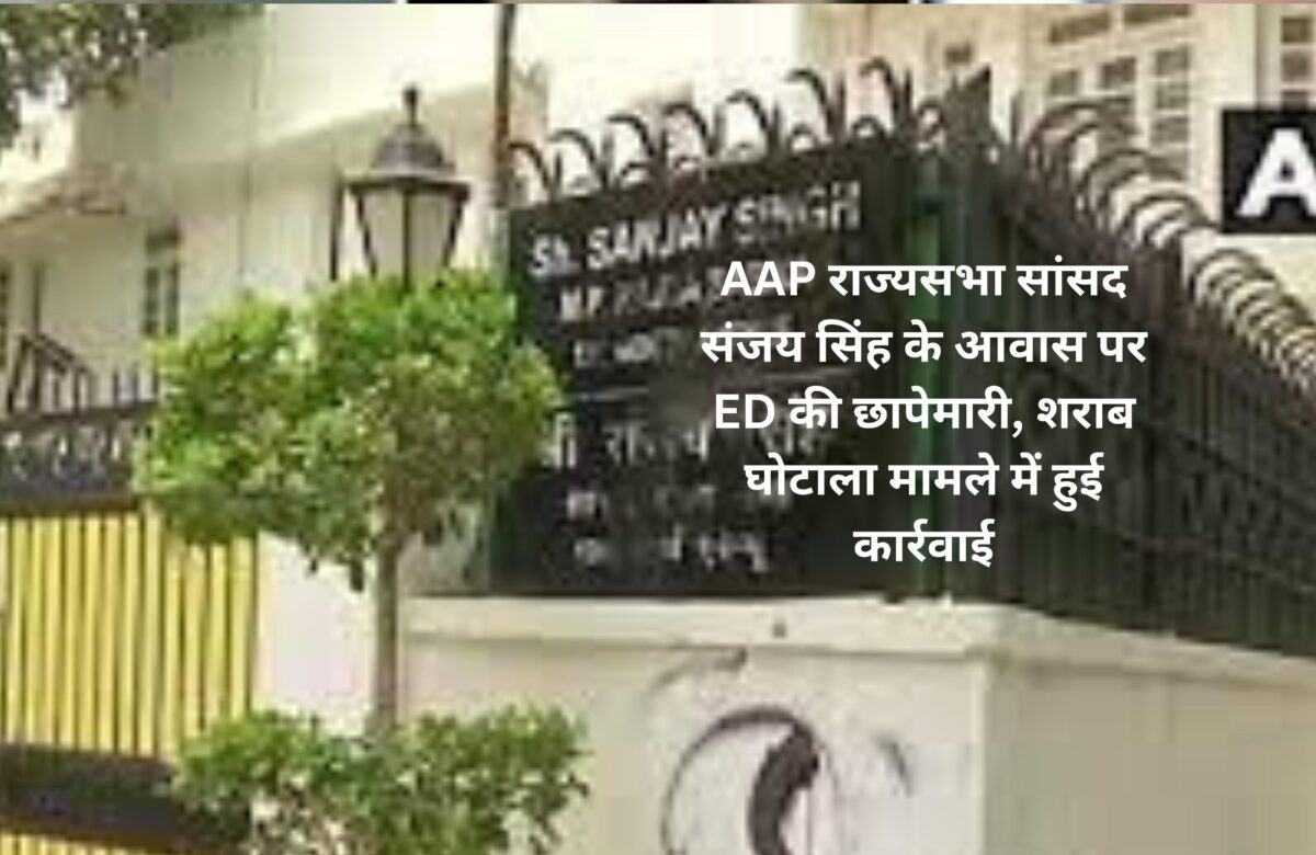 AAP राज्यसभा सांसद संजय सिंह के आवास पर ED की छापेमारी, शराब घोटाला मामले में हुई कार्रवाई