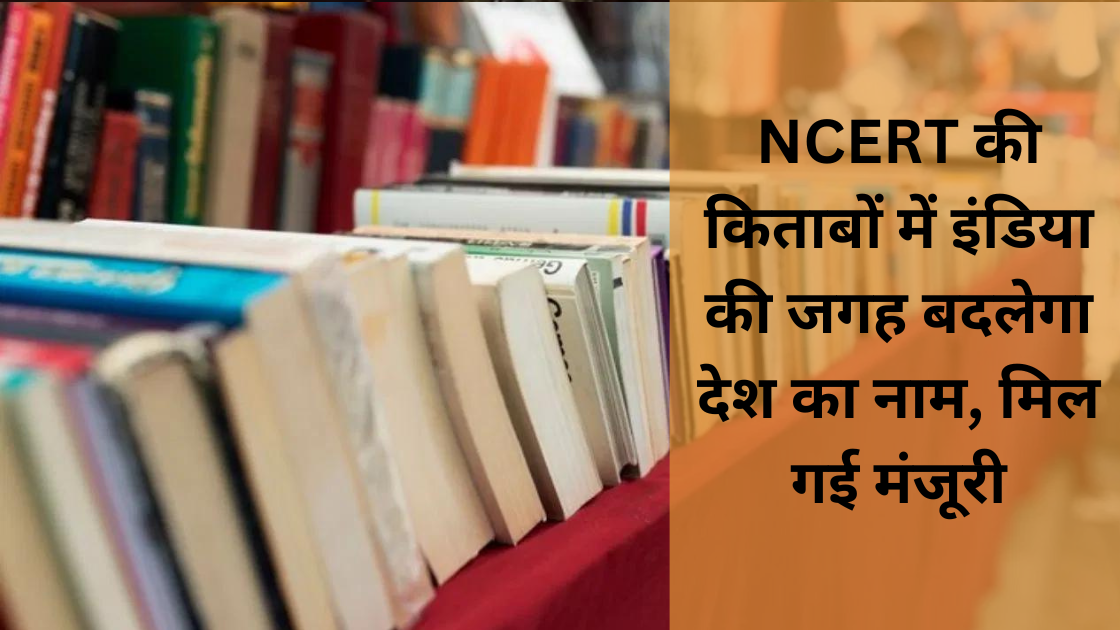NCERT की किताबों में इंडिया की जगह बदलेगा देश का नाम, मिल गई मंजूरी